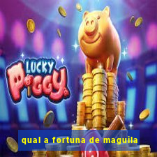 qual a fortuna de maguila